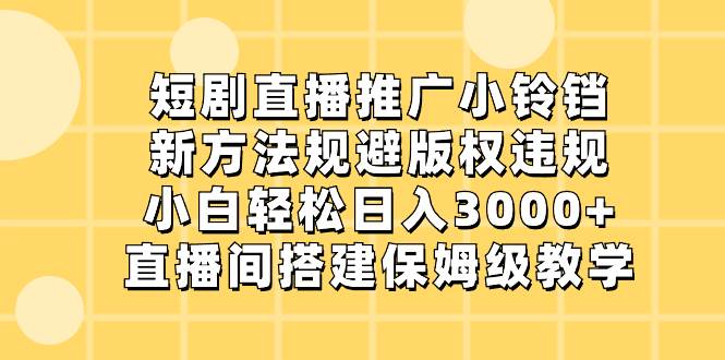 图片[1]-短剧直播推广小铃铛，新方法规避版权违规，小白轻松日入3000+，直播间搭…-九章网创