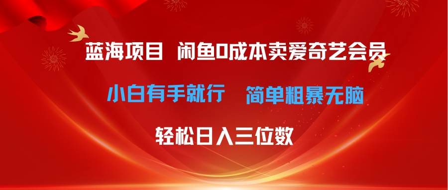 最新蓝海项目咸鱼零成本卖爱奇艺会员小白有手就行 无脑操作轻松日入三位数-九章网创