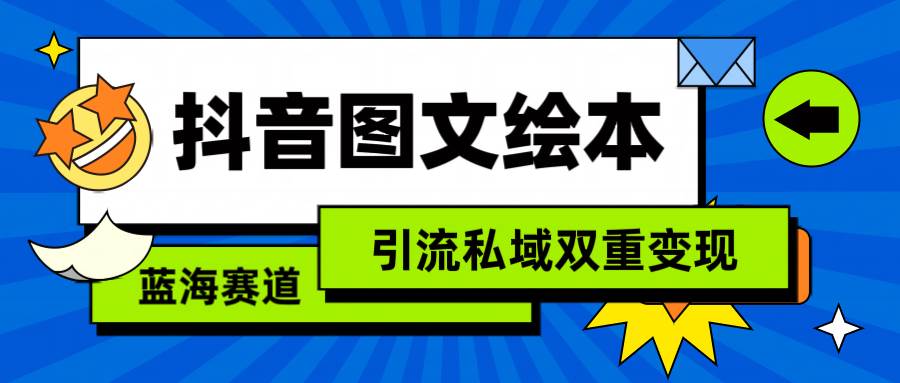 抖音图文绘本，简单搬运复制，引流私域双重变现（教程+资源）-九章网创