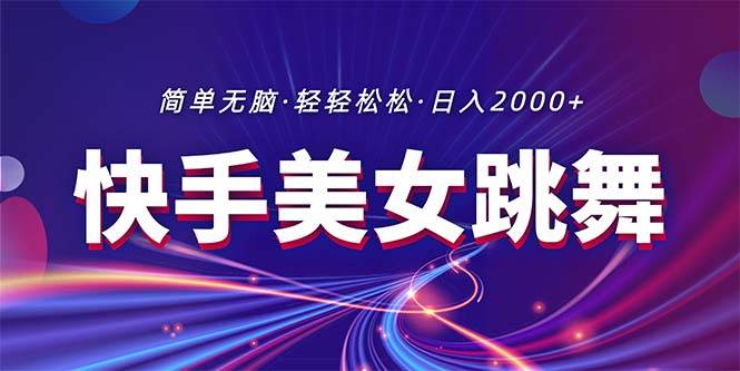 最新快手美女跳舞直播，拉爆流量不违规，轻轻松松日入2000+-九章网创