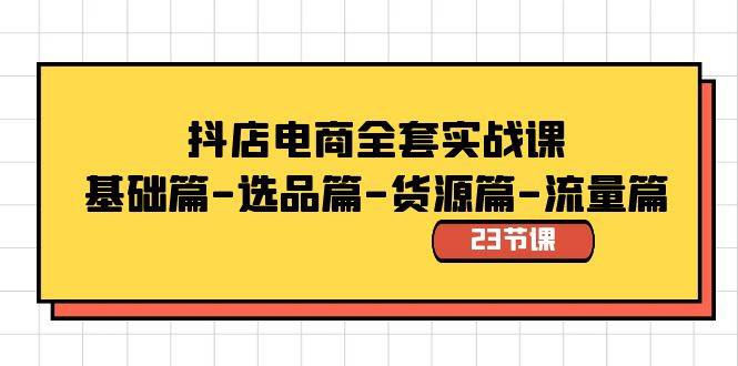 抖店电商全套实战课：基础篇-选品篇-货源篇-流量篇（23节课）-九章网创