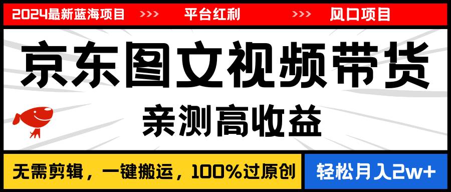 2024最新蓝海项目，逛逛京东图文视频带货，无需剪辑，月入20000+-九章网创