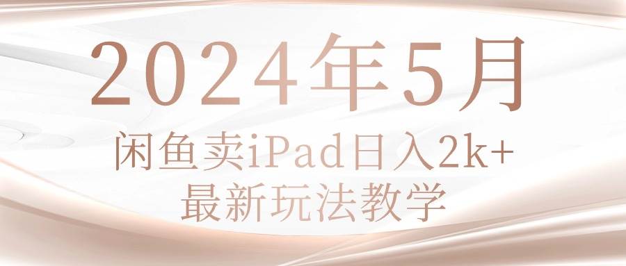 2024年5月闲鱼卖ipad日入2k，最新玩法教学-九章网创