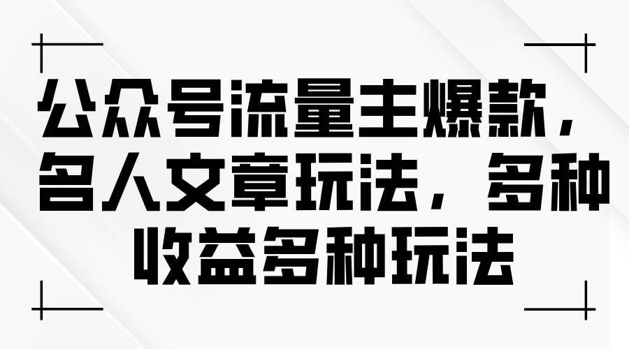 公众号流量主爆款，名人文章玩法，多种收益多种玩法-九章网创