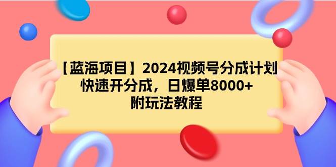 【蓝海项目】2024视频号分成计划，快速开分成，日爆单8000+，附玩法教程-九章网创