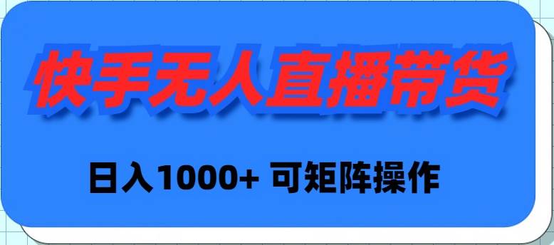 快手无人直播带货，新手日入1000+ 可矩阵操作-九章网创