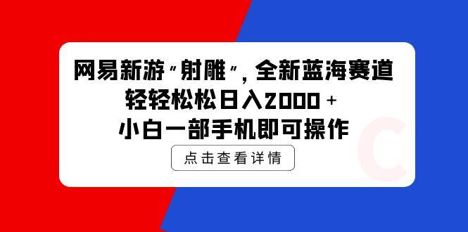 网易新游 射雕 全新蓝海赛道，轻松日入2000＋小白一部手机即可操作-九章网创