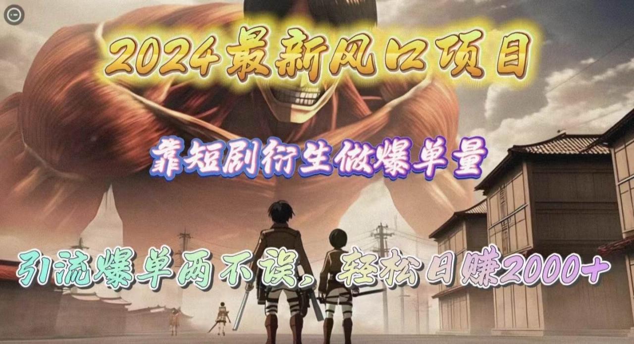 2024最新风口项目，靠短剧衍生做爆单量，引流爆单轻松日赚2000+-九章网创