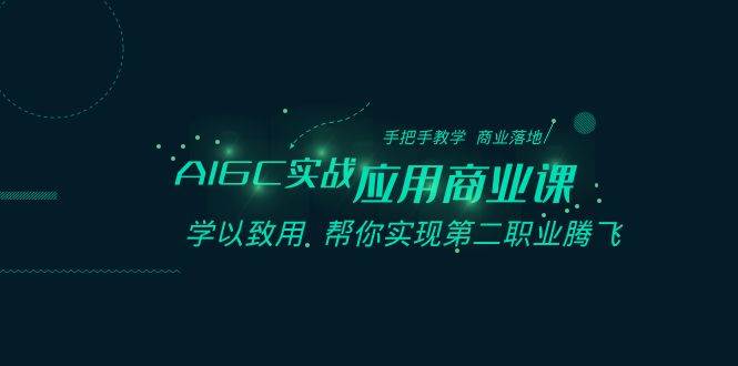 AIGC-实战应用商业课：手把手教学 商业落地 学以致用 帮你实现第二职业腾飞-九章网创