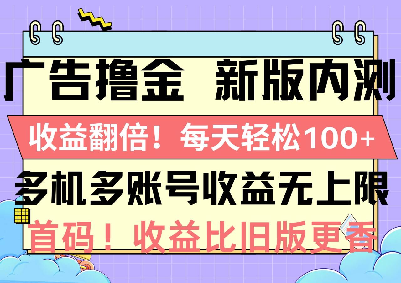 图片[1]-广告撸金新版内测，收益翻倍！每天轻松100+，多机多账号收益无上限，抢…-九章网创