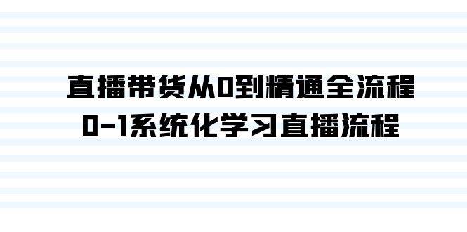 直播带货从0到精通全流程，0-1系统化学习直播流程（35节课）-九章网创