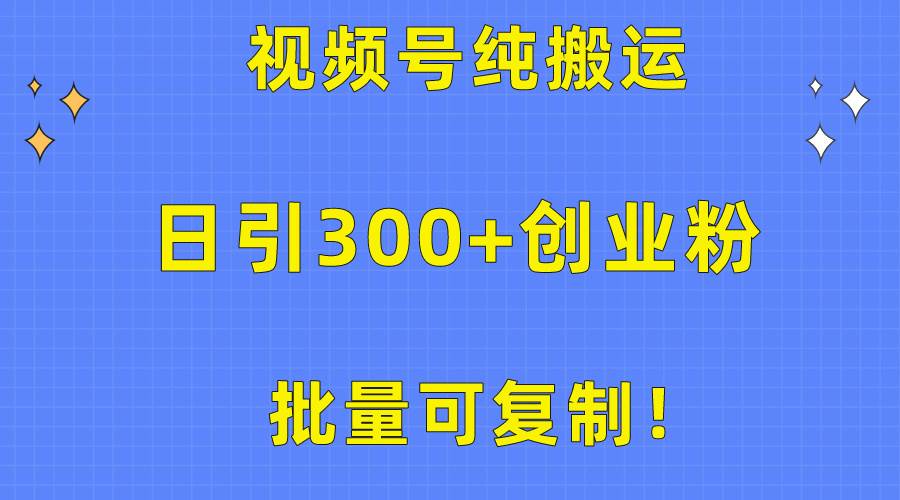 批量可复制！视频号纯搬运日引300+创业粉教程！-九章网创