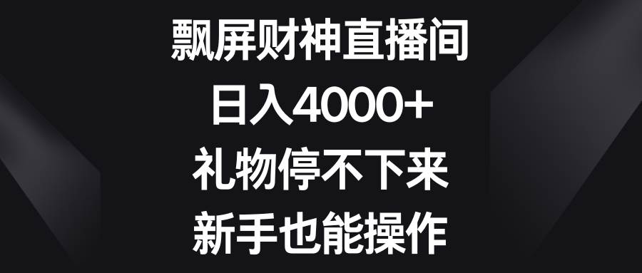 图片[1]-飘屏财神直播间，日入4000+，礼物停不下来，新手也能操作-九章网创