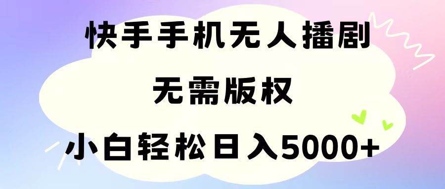 手机快手无人播剧，无需硬改，轻松解决版权问题，小白轻松日入5000+-九章网创