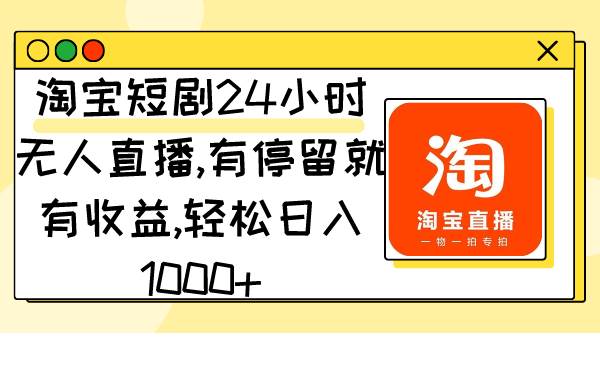 淘宝短剧24小时无人直播，有停留就有收益,轻松日入1000+-九章网创