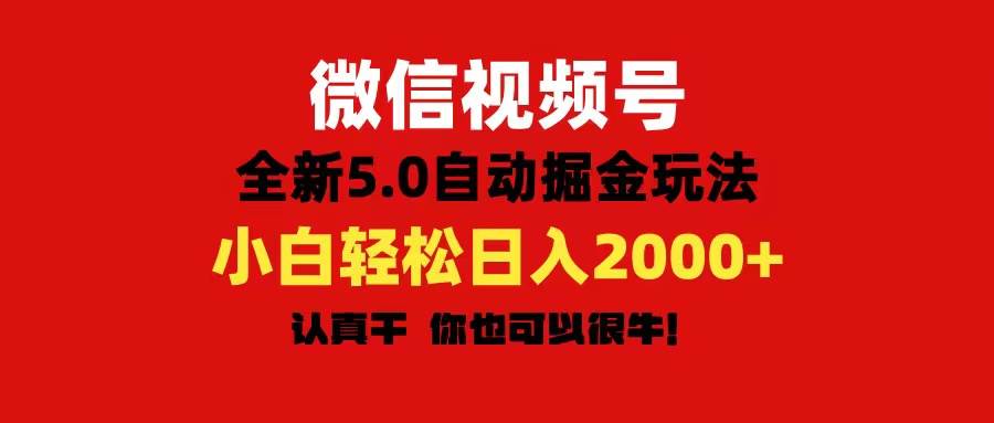 微信视频号变现，5.0全新自动掘金玩法，日入利润2000+有手就行-九章网创