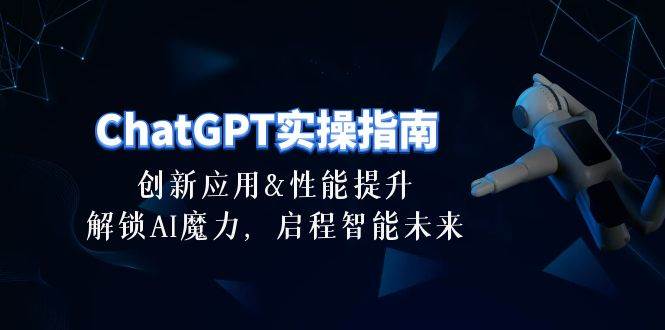 ChatGPT-实操指南：创新应用及性能提升，解锁 AI魔力，启程智能未来-30节-九章网创