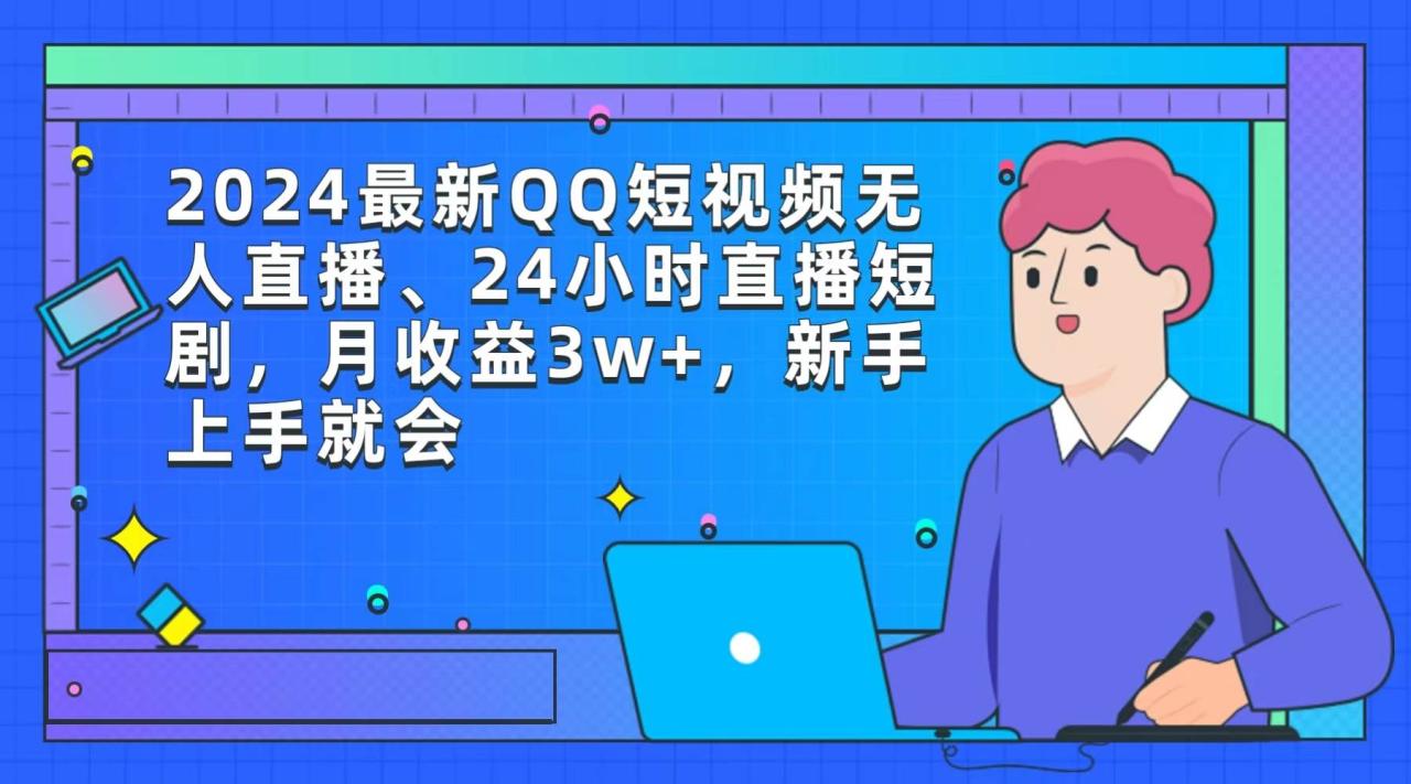 2024最新QQ短视频无人直播、24小时直播短剧，月收益3w+，新手上手就会-九章网创