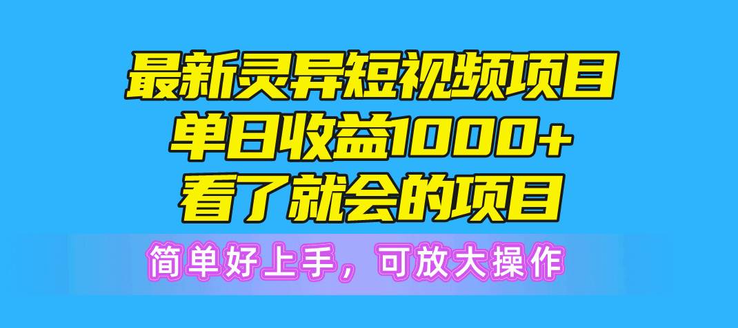 最新灵异短视频项目，单日收益1000+看了就会的项目，简单好上手可放大操作-九章网创