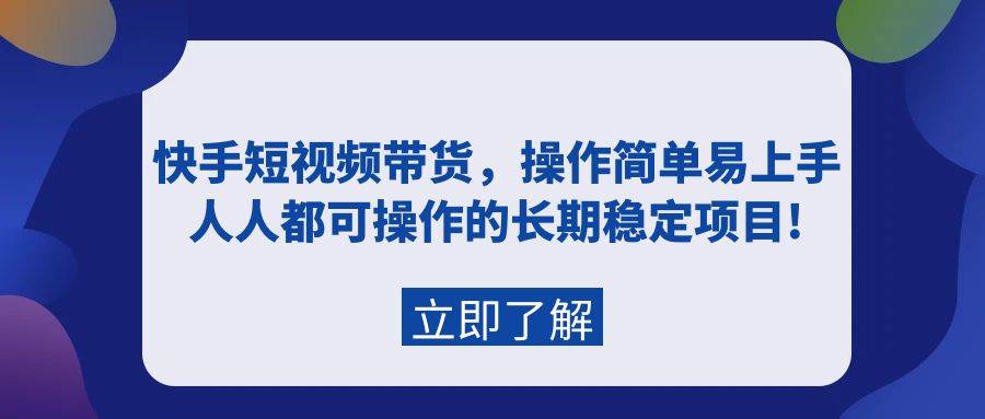 快手短视频带货，操作简单易上手，人人都可操作的长期稳定项目!-九章网创