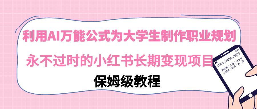 利用AI万能公式为大学生制作职业规划，永不过时的小红书长期变现项目-九章网创