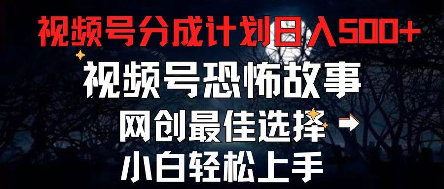 2024最新视频号分成计划，每天5分钟轻松月入500+，恐怖故事赛道,-九章网创