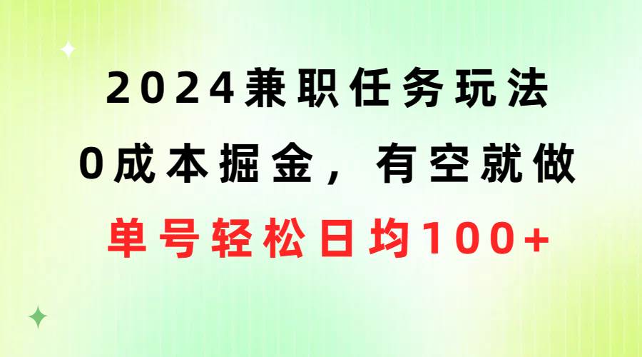 2024兼职任务玩法 0成本掘金，有空就做 单号轻松日均100+-九章网创