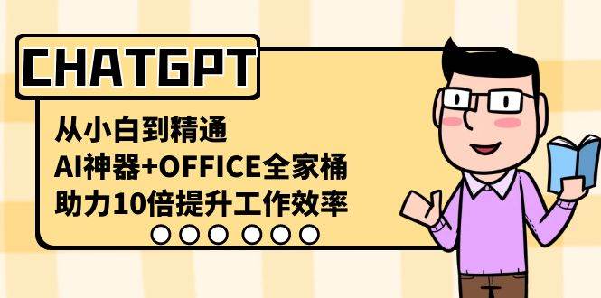 CHATGPT-从小白到精通，AI神器+OFFICE全家桶，助力10倍提升工作效率-九章网创