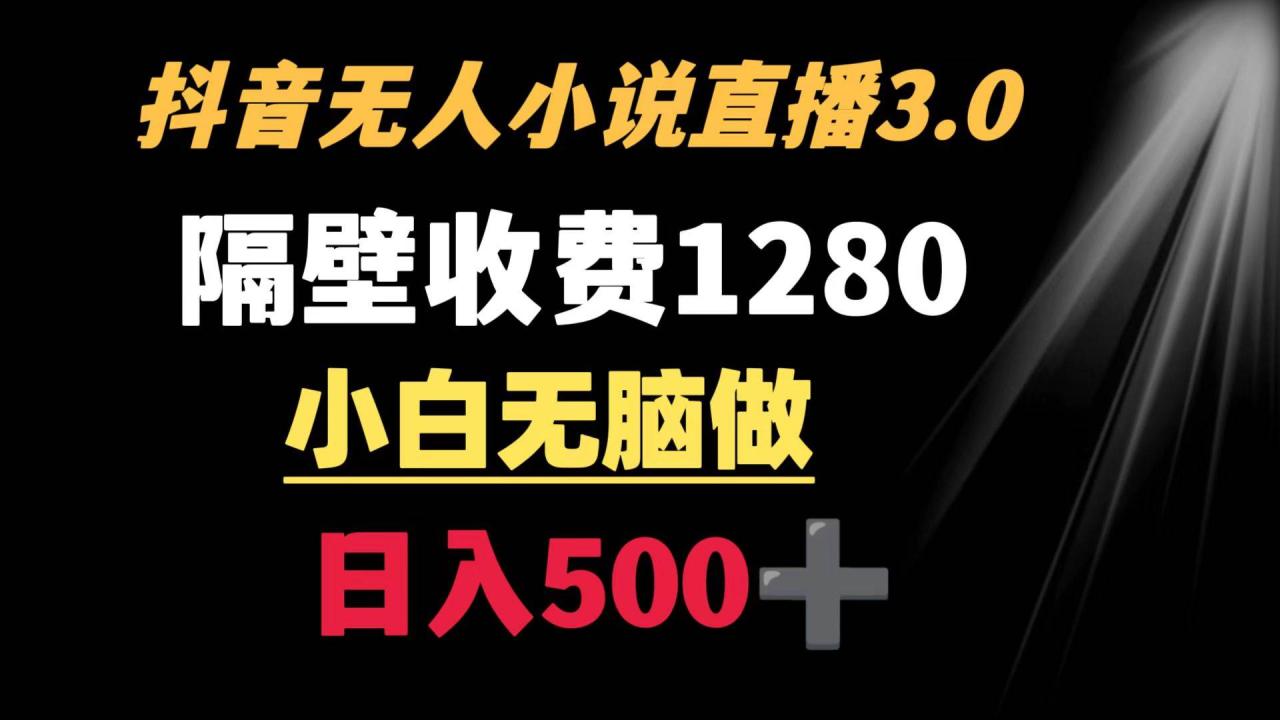 抖音小说无人3.0玩法 隔壁收费1280  轻松日入500+-九章网创