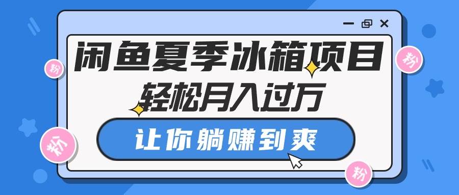 闲鱼夏季冰箱项目，轻松月入过万，让你躺赚到爽-九章网创