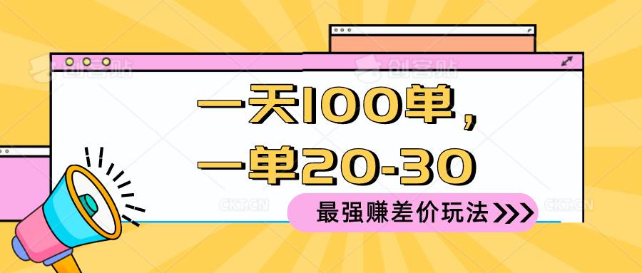 2024 最强赚差价玩法，一天 100 单，一单利润 20-30，只要做就能赚，简…-九章网创