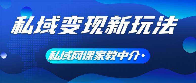 图片[1]-私域变现新玩法，网课家教中介，只做渠道和流量，让大学生给你打工、0…-九章网创