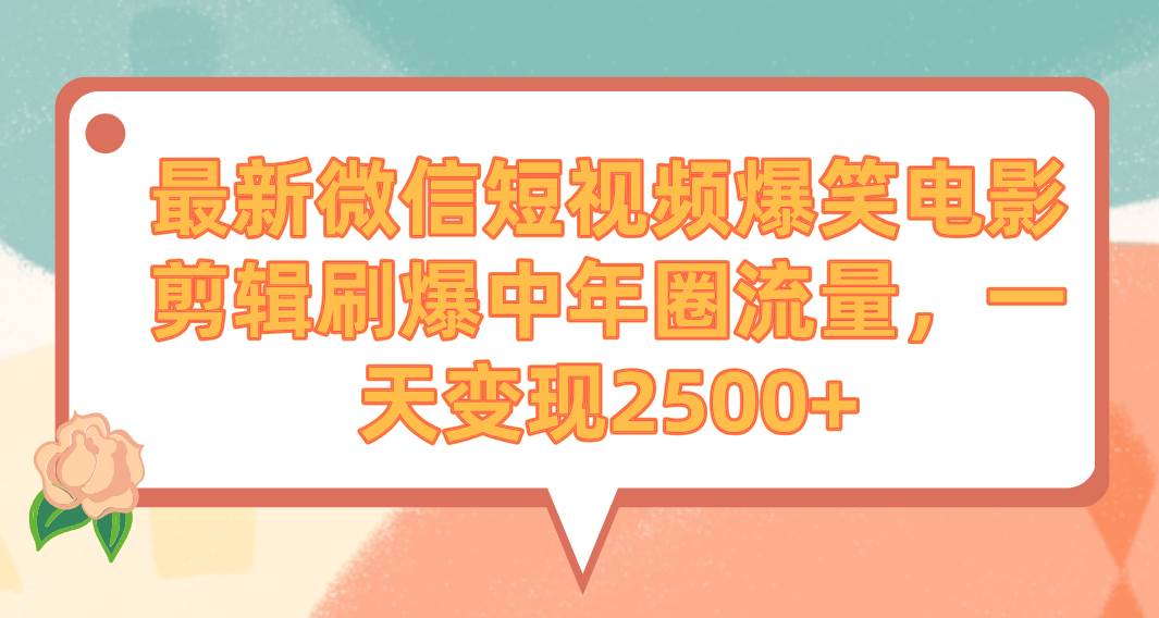 最新微信短视频爆笑电影剪辑刷爆中年圈流量，一天变现2500+-九章网创