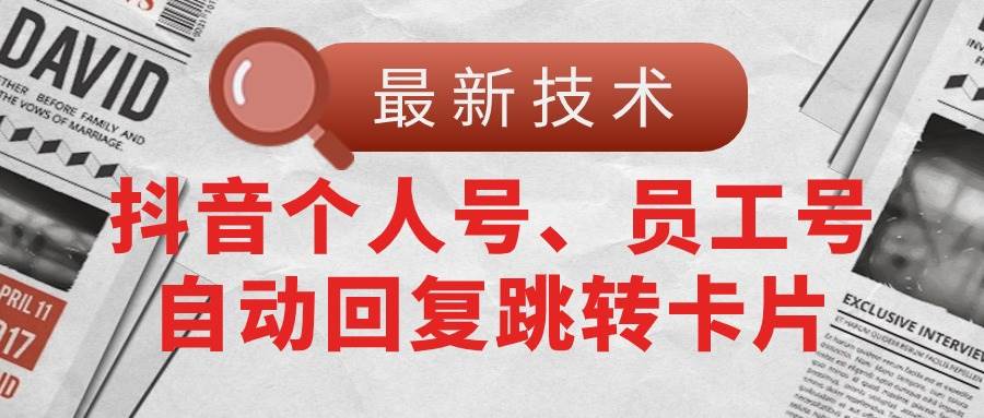 【最新技术】抖音个人号、员工号自动回复跳转卡片-九章网创