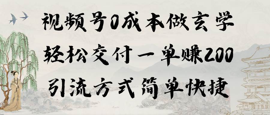 视频号0成本做玄学轻松交付一单赚200引流方式简单快捷（教程+软件）-九章网创