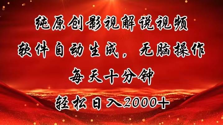 纯原创影视解说视频，软件自动生成，无脑操作，每天十分钟，轻松日入2000+-九章网创