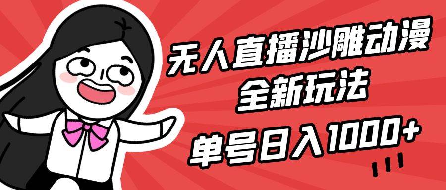 无人直播沙雕动漫全新玩法，单号日入1000+，小白可做，详细教程-九章网创