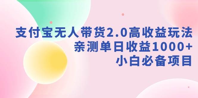 图片[1]-支付宝无人带货2.0高收益玩法，亲测单日收益1000+，小白必备项目-九章网创