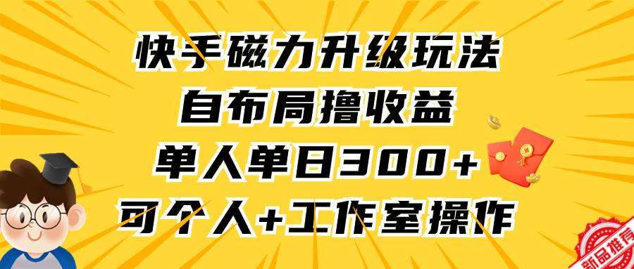 图片[1]-快手磁力升级玩法，自布局撸收益，单人单日300+，个人工作室均可操作-九章网创