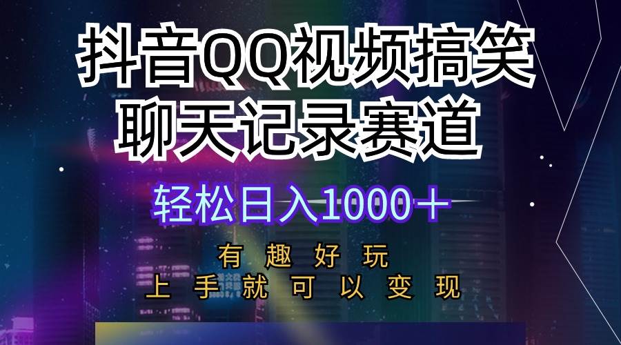 抖音QQ视频搞笑聊天记录赛道 有趣好玩 新手上手就可以变现 轻松日入1000＋-九章网创