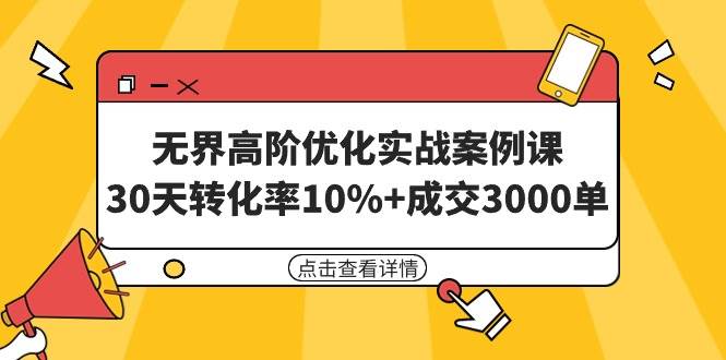 无界高阶优化实战案例课，30天转化率10%+成交3000单（8节课）-九章网创