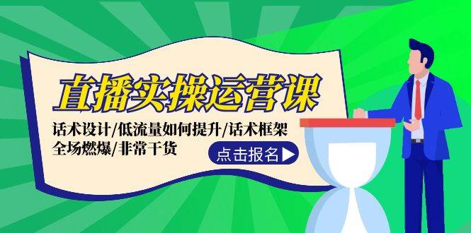 直播实操运营课：话术设计/低流量如何提升/话术框架/全场燃爆/非常干货-九章网创