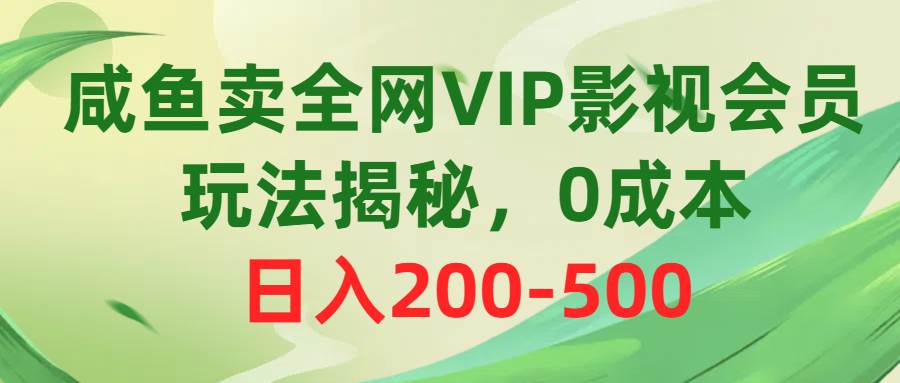 咸鱼卖全网VIP影视会员，玩法揭秘，0成本日入200-500-九章网创