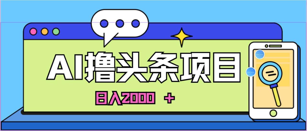 蓝海项目，AI撸头条，当天起号，第二天见收益，小白可做，日入2000＋的…-九章网创