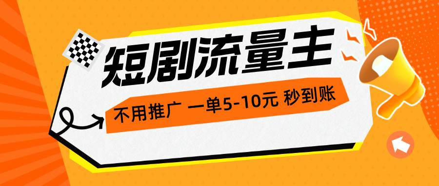 短剧流量主，不用推广，一单1-5元，一个小时200+秒到账-九章网创