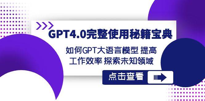 GPT4.0完整使用-秘籍宝典：如何GPT大语言模型 提高工作效率 探索未知领域-九章网创