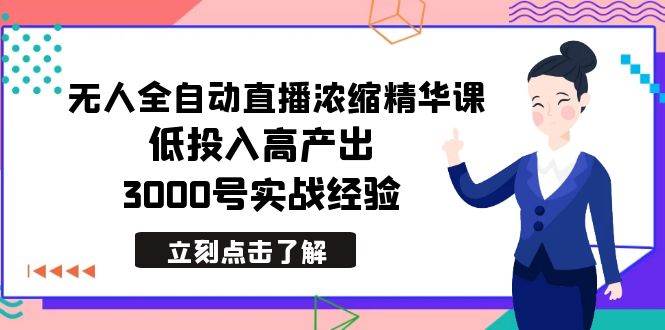 最新无人全自动直播浓缩精华课，低投入高产出，3000号实战经验-九章网创