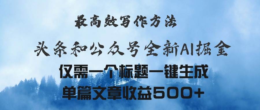 头条与公众号AI掘金新玩法，最高效写作方法，仅需一个标题一键生成单篇…-九章网创