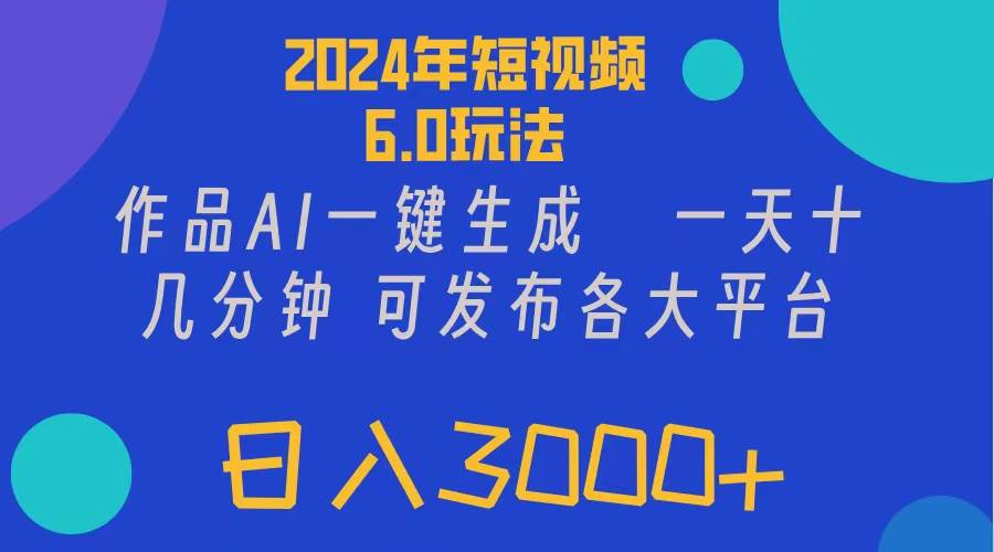 2024年短视频6.0玩法，作品AI一键生成，可各大短视频同发布。轻松日入3…-九章网创