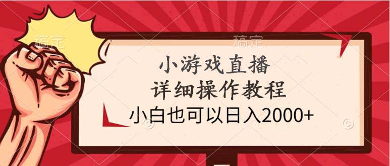 小游戏直播详细操作教程，小白也可以日入2000+-九章网创